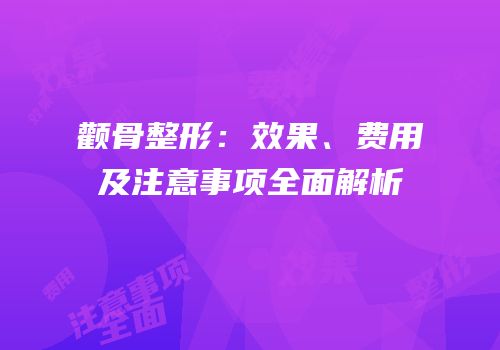 颧骨整形：效果、费用及注意事项全面解析
