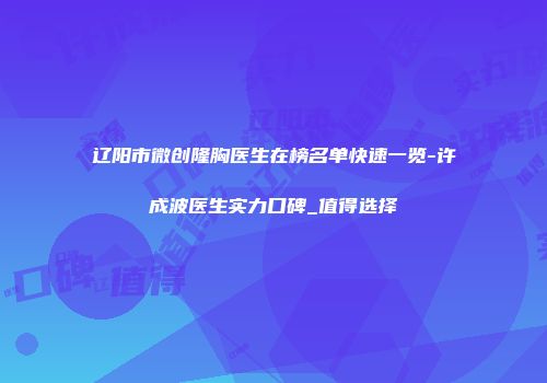 辽阳市微创隆胸医生在榜名单快速一览-许成波医生实力口碑_值得选择
