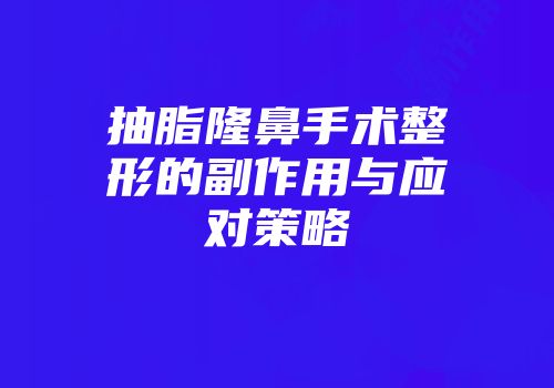 抽脂隆鼻手术整形的副作用与应对策略