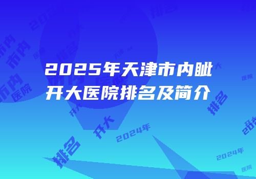 2025年天津市内眦开大医院排名及简介