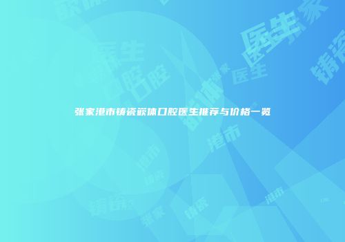 张家港市铸瓷嵌体口腔医生推荐与价格一览