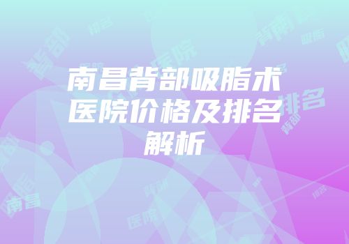 南昌背部吸脂术医院价格及排名解析