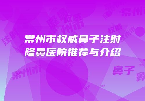 常州市权威鼻子注射隆鼻医院推荐与介绍