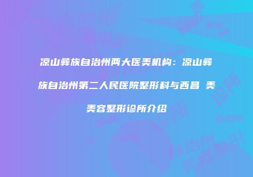 凉山彝族自治州两大医美机构：凉山彝族自治州第二人民医院整形科与西昌玥美美容整形诊所介绍
