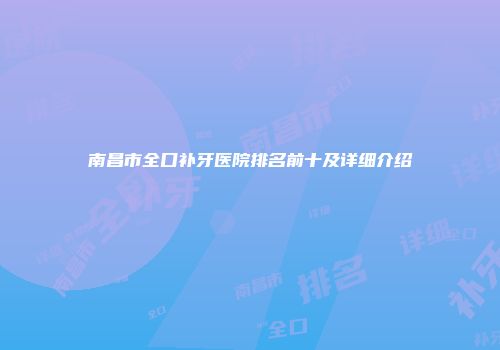南昌市全口补牙医院排名前十及详细介绍