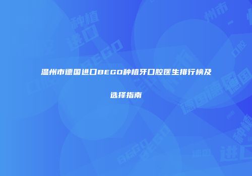 温州市德国进口BEGO种植牙口腔医生排行榜及选择指南