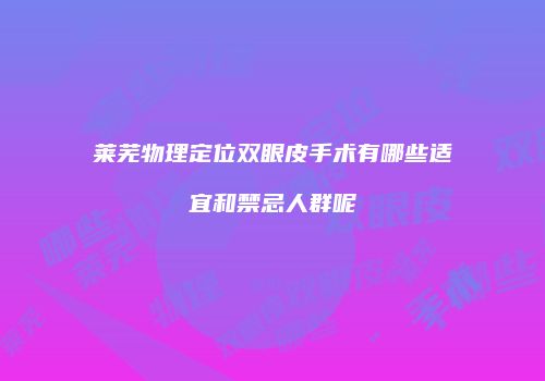 莱芜物理定位双眼皮手术有哪些适宜和禁忌人群呢