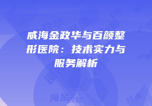 威海金政华与百颜整形医院：技术实力与服务解析