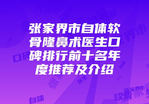 张家界市自体软骨隆鼻术医生口碑排行前十名年度推荐及介绍