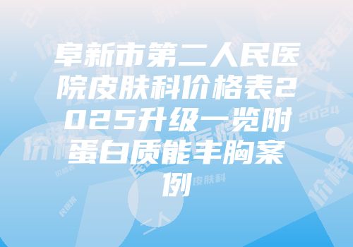 阜新市第二人民医院皮肤科价格表2025升级一览附蛋白质能丰胸案例