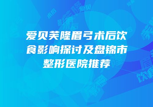 爱贝芙隆眉弓术后饮食影响探讨及盘锦市整形医院推荐