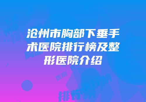 沧州市胸部下垂手术医院排行榜及整形医院介绍