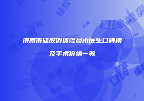 济南市硅胶假体隆鼻术医生口碑榜及手术价格一览