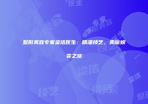 整形美容专家梁洁医生：精湛技艺，美丽蜕变之旅