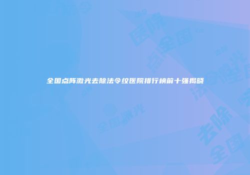 全国点阵激光去除法令纹医院排行榜前十强揭晓