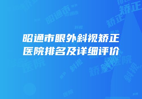 昭通市眼外斜视矫正医院排名及详细评价