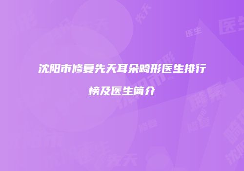沈阳市修复先天耳朵畸形医生排行榜及医生简介