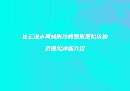 连云港市耳畸形修复整形医院价格及医院详细介绍
