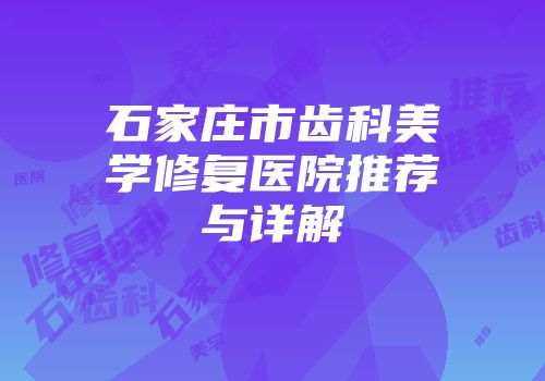 石家庄市齿科美学修复医院推荐与详解