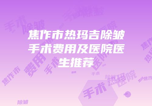 焦作市热玛吉除皱手术费用及医院医生推荐