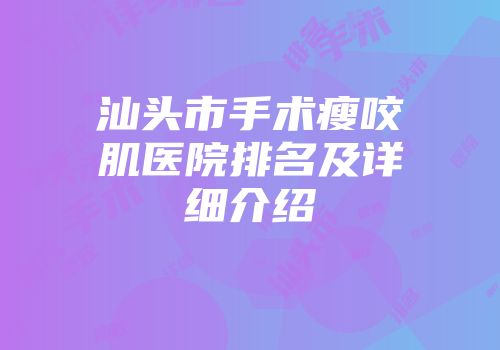 汕头市手术瘦咬肌医院排名及详细介绍