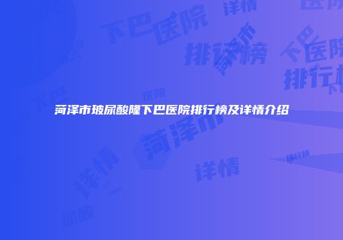 菏泽市玻尿酸隆下巴医院排行榜及详情介绍