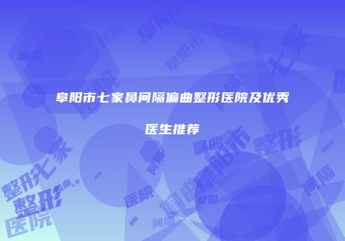阜阳市七家鼻间隔偏曲整形医院及优秀医生推荐