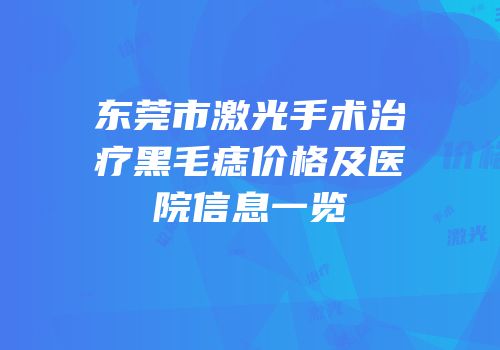 东莞市激光手术治疗黑毛痣价格及医院信息一览
