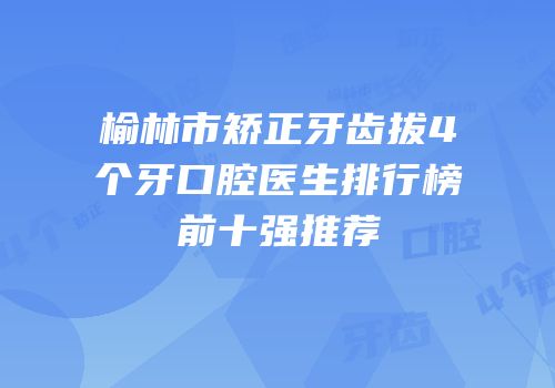 榆林市矫正牙齿拔4个牙口腔医生排行榜前十强推荐