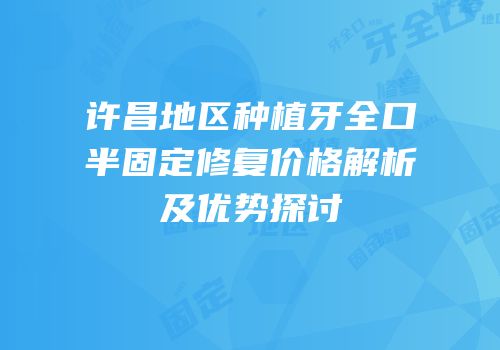 许昌地区种植牙全口半固定修复价格解析及优势探讨