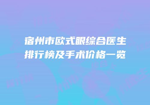 宿州市欧式眼综合医生排行榜及手术价格一览