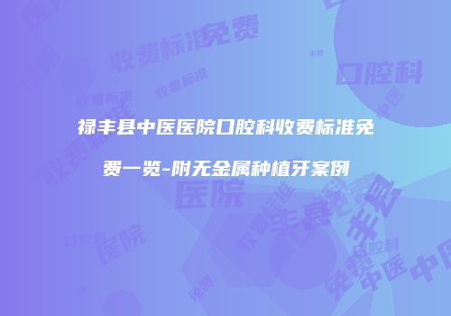 禄丰县中医医院口腔科收费标准免费一览-附无金属种植牙案例