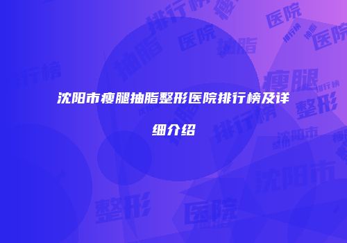 沈阳市瘦腿抽脂整形医院排行榜及详细介绍