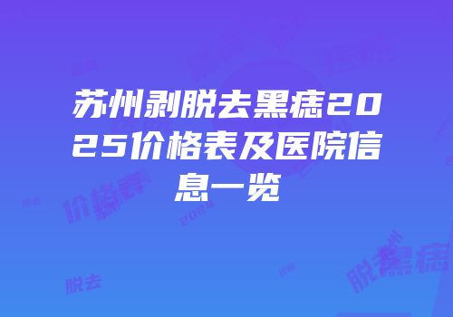 苏州剥脱去黑痣2025价格表及医院信息一览