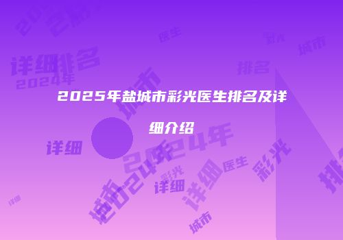 2025年盐城市彩光医生排名及详细介绍