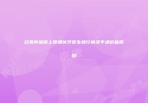 日照市拔除上鄂埋伏牙医生排行榜及手术价格揭晓