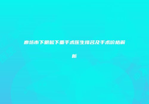 廊坊市下眼睑下垂手术医生排名及手术价格解析