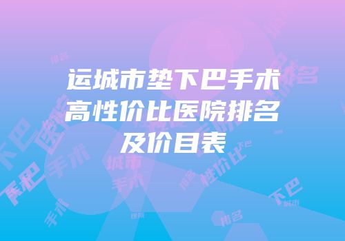 运城市垫下巴手术高性价比医院排名及价目表