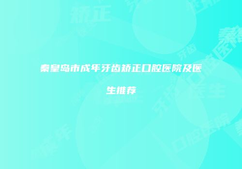 秦皇岛市成年牙齿矫正口腔医院及医生推荐