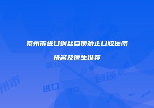 泰州市进口钢丝自锁矫正口腔医院排名及医生推荐