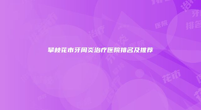 攀枝花市牙周炎治疗医院排名及推荐