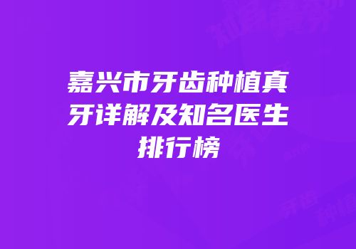 嘉兴市牙齿种植真牙详解及知名医生排行榜