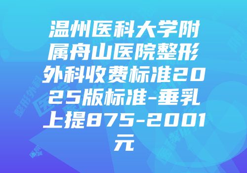 温州医科大学附属舟山医院整形外科收费标准2025版标准-垂乳上提875-2001元
