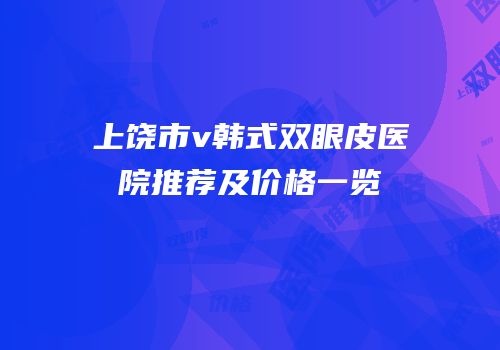 上饶市v韩式双眼皮医院推荐及价格一览
