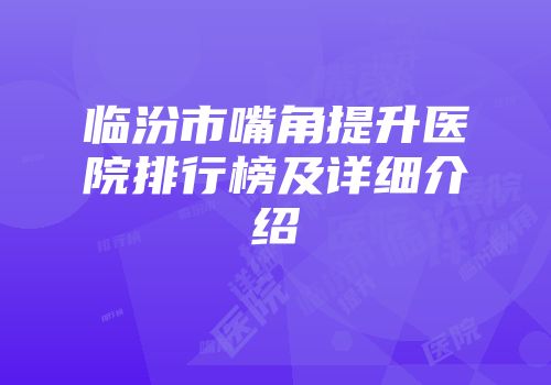 临汾市嘴角提升医院排行榜及详细介绍