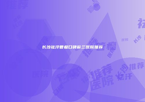 长沙祛汗管瘤口碑前三医院推荐