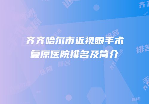 齐齐哈尔市近视眼手术复原医院排名及简介