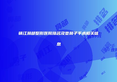 镇江鼻部整形医院排名及垫鼻子手术相关信息