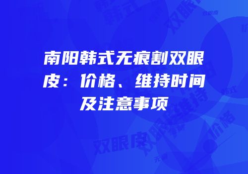南阳韩式无痕割双眼皮：价格、维持时间及注意事项