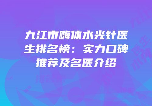 九江市嗨体水光针医生排名榜：实力口碑推荐及名医介绍